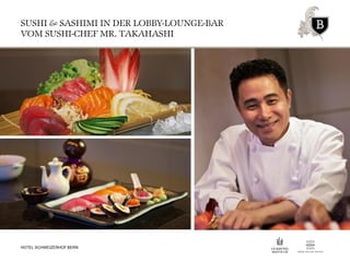SUSHI & SASHIMI IN DER LOBBY-LOUNGE-BAR
VOM SUSHI-CHEF MR. TAKAHASHI
HOTEL SCHWEIZERHOF BERN
 