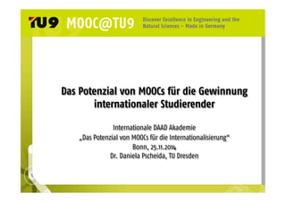 Das Potenzial von MOOCs für die Gewinnung 
internationaler Studierender 
Internationale DAAD Akademie 
„Das Potenzial von MOOCs für die Internationalisierung“ 
Bonn, 25.11.2014 
Dr. Daniela Pscheida, TU Dresden 
 