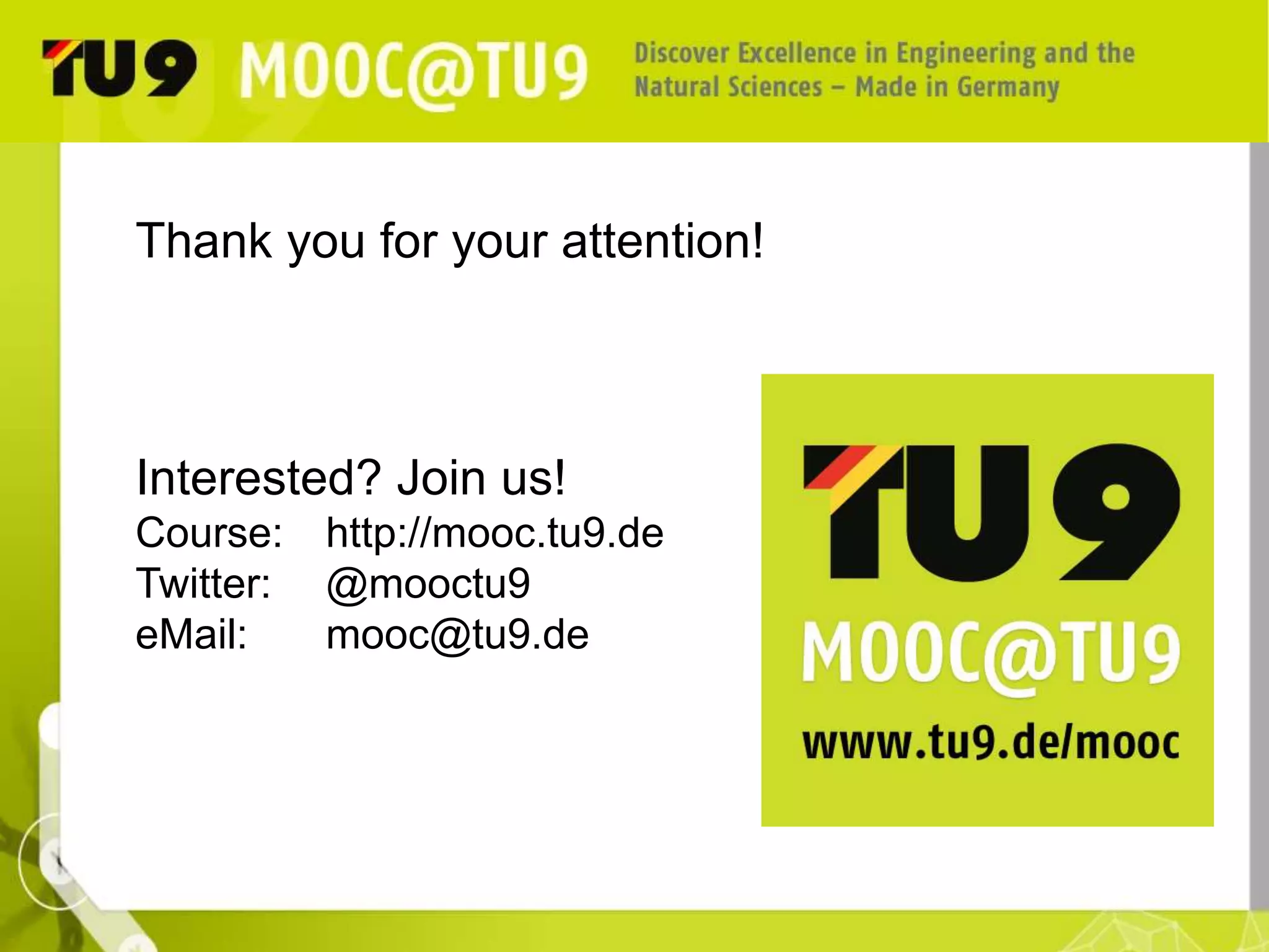 Thank you for your attention! 
Interested? Join us! 
Course: http://mooc.tu9.de 
Twitter: @mooctu9 
eMail: mooc@tu9.de 
 