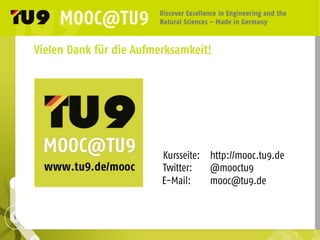Kursseite: http://mooc.tu9.de
Twitter: @mooctu9
E-Mail: mooc@tu9.de
Vielen Dank für die Aufmerksamkeit!
 