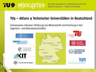 TU9 – Allianz 9 Technischer Universitäten in Deutschland
Gemeinsames Interesse: Förderung von Wissenschaft und Forschung in den
Ingenieur- und Naturwissenschaften
 