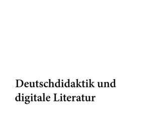Deutschdidaktik und  
digitale Literatur
 
