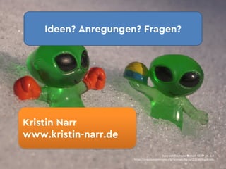 Ideen? Anregungen? Fragen?
Kristin Narr
www.kristin-narr.de
Foto	von	Raymond	Bryson CC	BY	SA		2.0
https://creativecommons.org/licenses/by-sa/2.0/de/legalcode
 