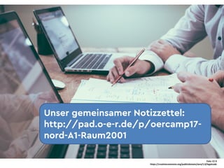 Unser gemeinsamer Notizzettel:
http://pad.o-e-r.de/p/oercamp17-
nord-A1-Raum2001
Foto	 CC	0
https://creativecommons.org/publicdomain/zero/1.0/legalcode
 