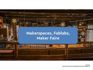 Makerspaces, Fablabs,
Maker Faire
Foto	 CC	0
https://creativecommons.org/publicdomain/zero/1.0/legalcode
 