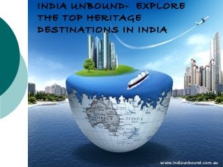 INDIA UNBOUND- EXPLORE
THE TOP HERITAGE
DESTINATIONS IN INDIA

www.indiaunbound.com.au

 