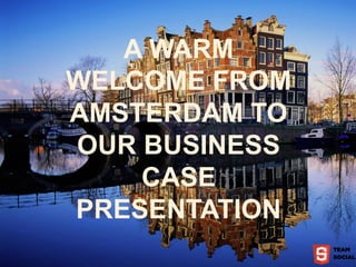 A WARM
WELCOME FROM
AMSTERDAM TO
OUR BUSINESS
    CASE
PRESENTATION
 