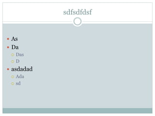 sdfsdfdsf
—  As
—  Da
¡  Das
¡  D
—  asdadad
¡  Ada
¡  sd
 