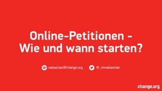 Online-Petitionen -
Wie und wann starten?
sebastian@change.org @_mrsebastian
 