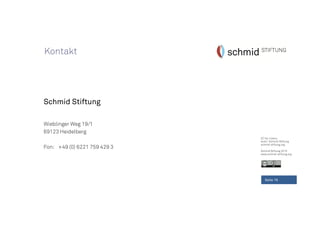 CC-by-Lizenz,
Autor: Schmid-Stiftung
schmid-stiftung.org
Schmid Stiftung 2015
www.schmid-stiftung.org
Seite 16
Schmid Stiftung
Wieblinger Weg 19/1
69123 Heidelberg
Fon: +49 (0) 6221 759 429 3
Kontakt
 