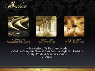 ✓ Marktplatz für Designer Mode 
✓ Online-Shop für Neue & Last Season High End Fashion 
✓ City, Produkt & Service Guide 
✓ Deals 
 