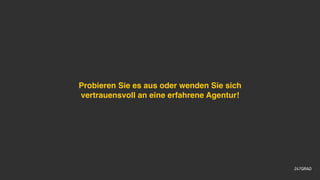 Probieren Sie es aus oder wenden Sie sich
vertrauensvoll an eine erfahrene Agentur!
 