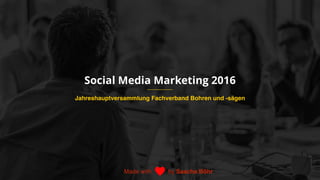 Social Media Marketing 2016
Jahreshauptversammlung Fachverband Bohren und -sägen
Made with by Sascha Böhr
 