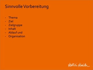 Sinnvolle Vorbereitung 
- Thema 
- Ziel 
- Zielgruppe 
- Inhalt 
- Ablauf und 
- Organisation 
Workshop Anke Rippert Soziale Netze - Berlin, 30. Mai 2013 
 