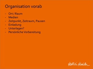 Organisation vorab 
- Ort / Raum 
- Medien 
- Zeitpunkt, Zeitraum, Pausen 
- Einladung 
- Unterlagen? 
- Persönliche Vorbereitung 
Workshop Anke Rippert Soziale Netze - Berlin, 30. Mai 2013 
 