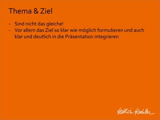 Thema & Ziel 
- Sind nicht das gleiche! 
- Vor allem das Ziel so klar wie möglich formulieren und auch 
klar und deutlich in die Präsentation integrieren 
Workshop Anke Rippert Soziale Netze - Berlin, 30. Mai 2013 
 