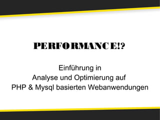 PERFORMANC E!?

             Einführung in
     Analyse und Optimierung auf
PHP & Mysql basierten Webanwendungen
 