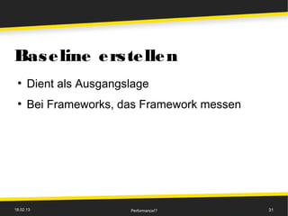 Bas e line e rs te lle n
 ●
      Dient als Ausgangslage
 ●
      Bei Frameworks, das Framework messen




18.02.13                Performance!?        31
 