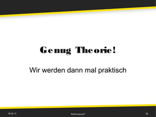 Ge nug The orie !

           Wir werden dann mal praktisch




18.02.13               Performance!?       33
 