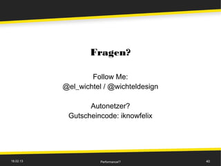 Fragen?

                   Follow Me:
           @el_wichtel / @wichteldesign

                  Autonetzer?
            Gutscheincode: iknowfelix




18.02.13              Performance!?       40
 