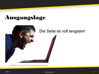 Ausgangslage

                                                          Die Seite ist voll langsam!




      http://techbeat.com/wp-content/uploads/2012/10/angrycomputerguy.gif




18.02.13                                                           Performance!?        8
 