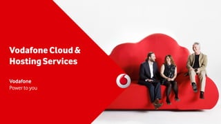 VodafoneCloud &
HostingServices
Vodafone
Power to you
 
