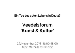 29. November 2015 | 16:00-18:00
M22, Mathildenstraße22
Ein Tag des guten Lebens in Deutz?
Veedelsforum
‘Kunst & Kultur’
 