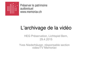 HEG Préservation, Lichtspiel Bern,
29.4.2015
Lʼarchivage de la vidéo
Yves Niederhäuser, résponsable section
video/TV Memoriav
 