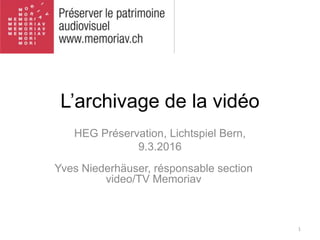 HEG Préservation, Lichtspiel Bern,
9.3.2016
L’archivage de la vidéo
Yves Niederhäuser, résponsable section
video/TV Memoriav
1
 