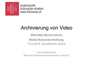 Archivierung von Video
MAS	
  BIW	
  ZB/Uni	
  Zürich,	
  
Modul	
  Bestandserhaltung,
13.6.2014, Sozialarchiv Zürich
Yves Niederhäuser,
Memoriav Bereichsverantwortlicher Video/TV
 