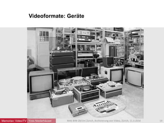 Videoformate: Geräte
Yves Niederhäuser 14MAS BIW ZB/Uni Zürich, Archivierung von Video, Zürich, 11.3.2016Memoriav: Video/TV
 