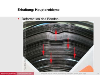 Erhaltung: Hauptprobleme
Yves Niederhäuser
 Deformation des Bandes
31MAS BIW ZB/Uni Zürich, Archivierung von Video, Zürich, 11.3.2016Memoriav: Video/TV
 
