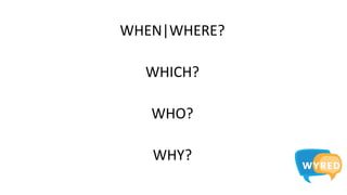 WHEN|WHERE?
WHICH?
WHO?
WHY?
 