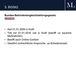 5. BGStG
Bundes-Behindertengleichstellungsgesetz
(BGStG)
• Seit 01.01.2006 in Kraft
• Tritt mit 01.01.2016 voll in Kraft (betrifft va bauliche
Maßnahmen)
• Betrifft auch Online-Content
• Gewährt zivilrechtliche Ansprüche, ua Schadenersatz
 