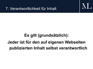 7. Verantwortlichkeit für Inhalt
Es gilt (grundsätzlich):
Jeder ist für den auf eigenen Webseiten
publizierten Inhalt selbst verantwortlich
 