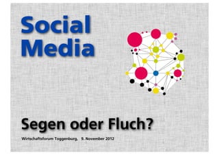 Social
Media


Segen oder Fluch?
Wirtschaftsforum Toggenburg, 9. November 2012
 