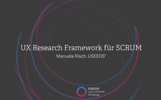 UX Research Framework für SCRUM
Manuela Risch, USEEDS°
 
