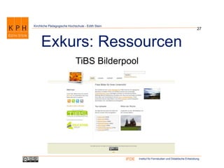 Institut für Fernstudien und Didaktische EntwicklungIFDE
Kirchliche Pädagogische Hochschule - Edith Stein
27
Exkurs: Ressourcen
TiBS Bilderpool
 
