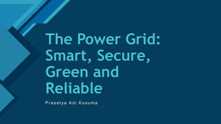 Click to edit Master title style
1
The Power Grid:
Smart, Secure,
Green and
Reliable
P r a s e t y a A d i K u s u m a
 