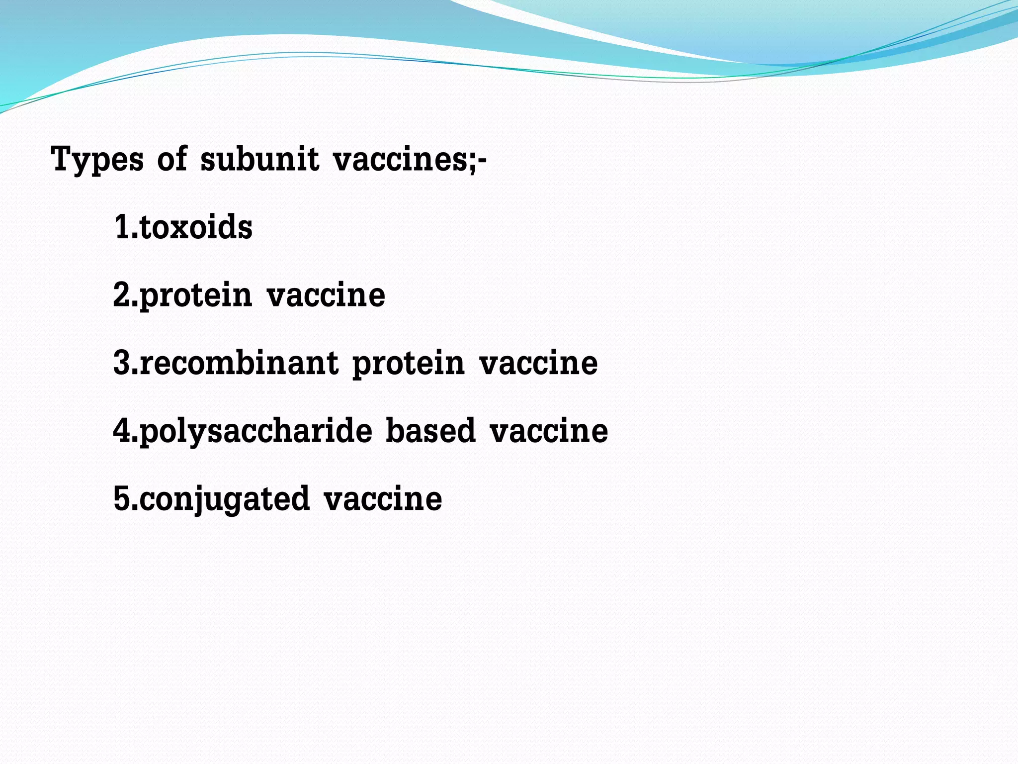 Types of subunit vaccines;-
1.toxoids
2.protein vaccine
3.recombinant protein vaccine
4.polysaccharide based vaccine
5.conjugated vaccine
 