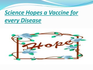 Science Hopes a Vaccine for
every Disease
 