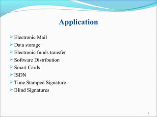 Application
Electronic Mail
Data storage
Electronic funds transfer
Software Distribution
Smart Cards
ISDN
Time Stamped Signature
Blind Signatures
9
 