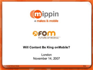 Confidential Refresh Mobile Slide  Will Content Be King on Mobile? London November 14, 2007 