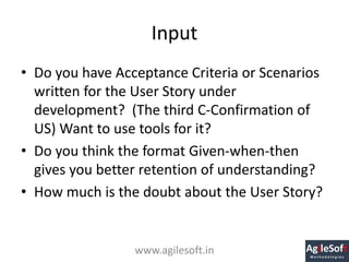 Input
• Do you have Acceptance Criteria or Scenarios
written for the User Story under
development? (The third C-Confirmati...