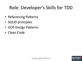 Role: Developer’s Skills for TDD
• Refactoring Patterns
• SOLID principles
• GOF Design Patterns
• Clean Code
www.agilesof...