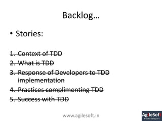 Backlog…
• Stories:
1. Context of TDD
2. What is TDD
3. Response of Developers to TDD
implementation
4. Practices complime...