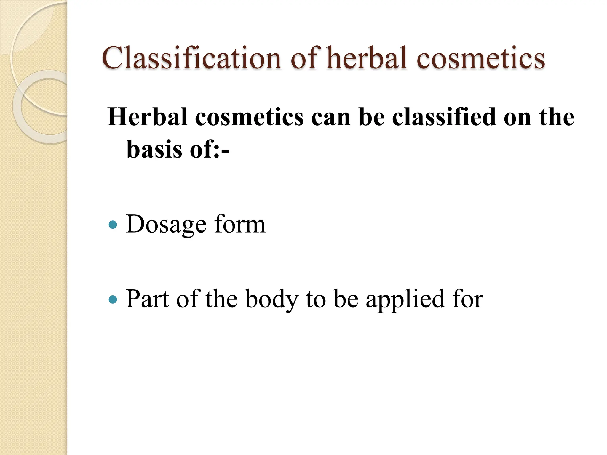 Classification of herbal cosmetics
Herbal cosmetics can be classified on the
basis of:-
 Dosage form
 Part of the body to be applied for
 