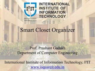 Smart Closet Organizer
Prof. Prashant Gadakh
Department of Computer Engineering
International Institute of Information Technology, I²IT
www.isquareit.edu.in
 