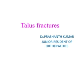 Talus fractures
Dr.PRASHANTH KUMAR
JUNIOR RESIDENT OF
ORTHOPAEDICS
 