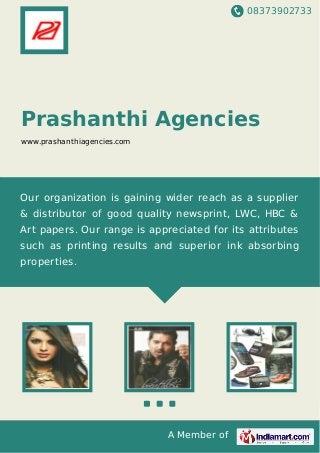 08373902733
A Member of
Prashanthi Agencies
www.prashanthiagencies.com
Our organization is gaining wider reach as a supplier
& distributor of good quality newsprint, LWC, HBC &
Art papers. Our range is appreciated for its attributes
such as printing results and superior ink absorbing
properties.
 
